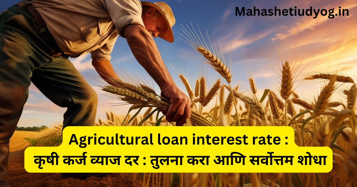 Agricultural loan interest rate : कृषी कर्ज व्याज दर : तुलना करा आणि सर्वोत्तम शोधा